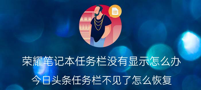 荣耀笔记本任务栏没有显示怎么办 今日头条任务栏不见了怎么恢复？